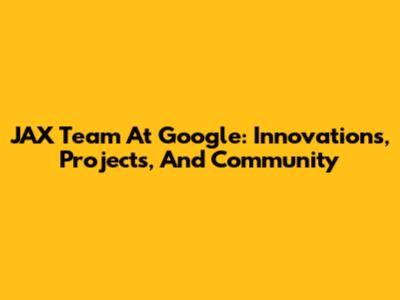 JAX Team At Google: Innovations, Projects, And Community