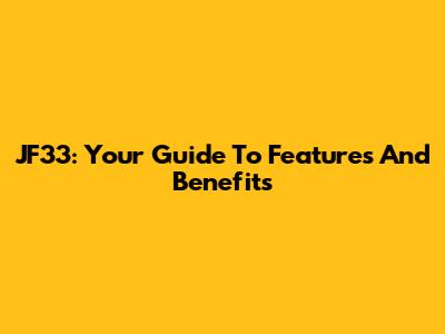 JF33: Your Guide To Features And Benefits
