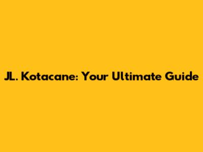 JL. Kotacane: Your Ultimate Guide