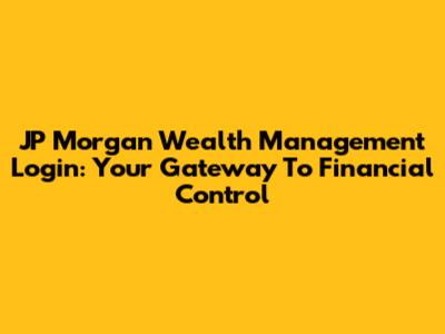 JP Morgan Wealth Management Login: Your Gateway To Financial Control