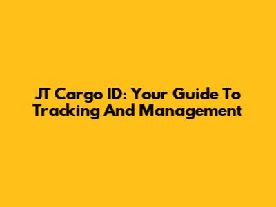 JT Cargo ID: Your Guide To Tracking And Management