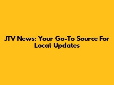 JTV News: Your Go-To Source For Local Updates