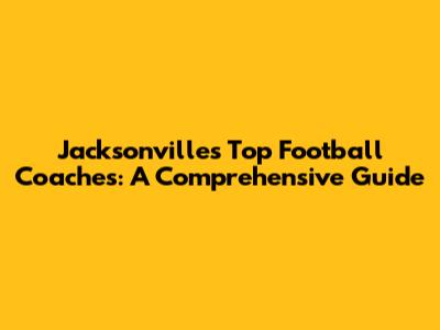 Jacksonville's Top Football Coaches: A Comprehensive Guide