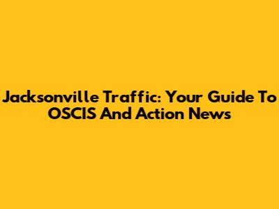 Jacksonville Traffic: Your Guide To OSCIS And Action News