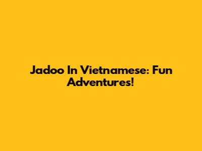 Jadoo In Vietnamese: Fun Adventures!