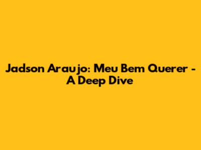 Jadson Araujo: Meu Bem Querer - A Deep Dive