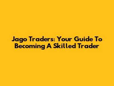 Jago Traders: Your Guide To Becoming A Skilled Trader