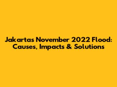 Jakarta's November 2022 Flood: Causes, Impacts & Solutions