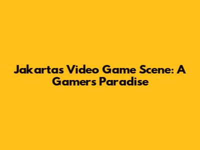 Jakarta's Video Game Scene: A Gamer's Paradise