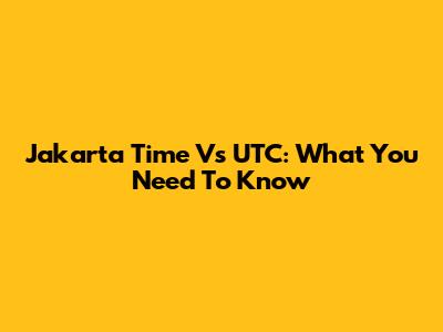 Jakarta Time Vs UTC: What You Need To Know