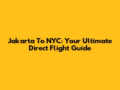Jakarta To NYC: Your Ultimate Direct Flight Guide