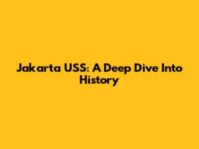 Jakarta USS: A Deep Dive Into History