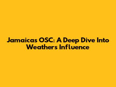 Jamaica's OSC: A Deep Dive Into Weather's Influence