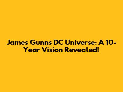 James Gunn's DC Universe: A 10-Year Vision Revealed!