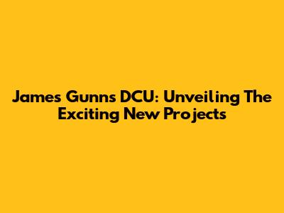 James Gunn's DCU: Unveiling The Exciting New Projects