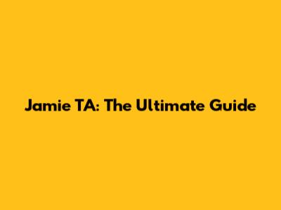 Jamie TA: The Ultimate Guide