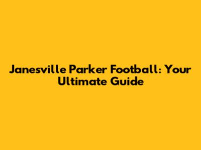 Janesville Parker Football: Your Ultimate Guide