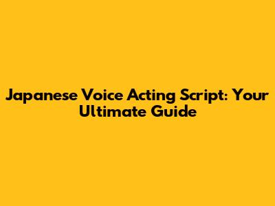 Japanese Voice Acting Script: Your Ultimate Guide