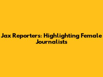 Jax Reporters: Highlighting Female Journalists