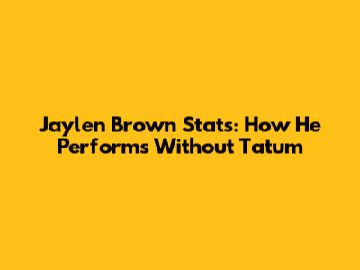 Jaylen Brown Stats: How He Performs Without Tatum