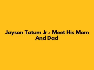 Jayson Tatum Jr.: Meet His Mom And Dad