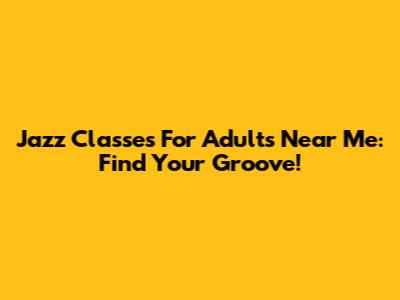 Jazz Classes For Adults Near Me: Find Your Groove!