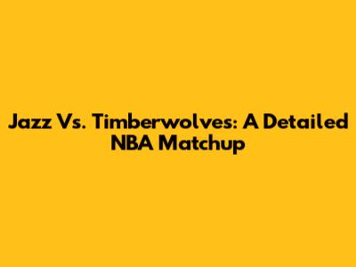 Jazz Vs. Timberwolves: A Detailed NBA Matchup