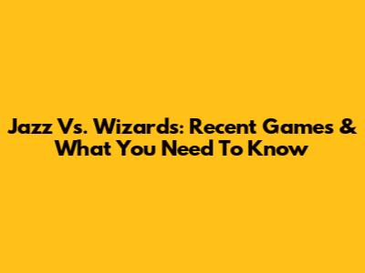 Jazz Vs. Wizards: Recent Games & What You Need To Know