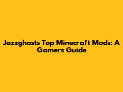 Jazzghost's Top Minecraft Mods: A Gamer's Guide