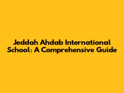 Jeddah Ahdab International School: A Comprehensive Guide