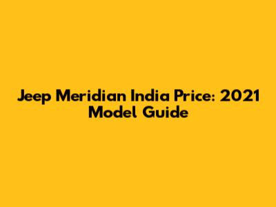 Jeep Meridian India Price: 2021 Model Guide