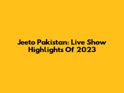 Jeeto Pakistan: Live Show Highlights Of 2023