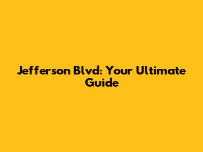 Jefferson Blvd: Your Ultimate Guide