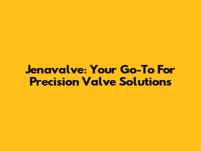 Jenavalve: Your Go-To For Precision Valve Solutions