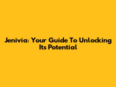 Jenivia: Your Guide To Unlocking Its Potential