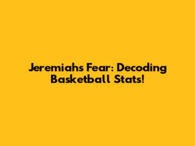 Jeremiah's Fear: Decoding Basketball Stats!