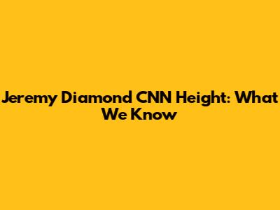 Jeremy Diamond CNN Height: What We Know