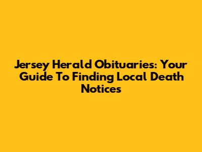 Jersey Herald Obituaries: Your Guide To Finding Local Death Notices
