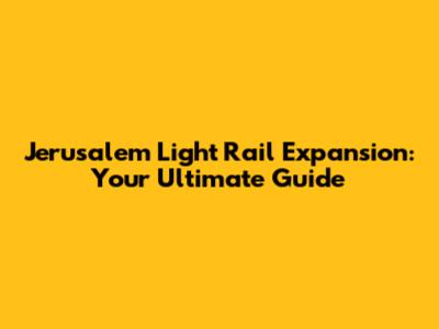 Jerusalem Light Rail Expansion: Your Ultimate Guide
