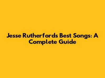 Jesse Rutherford's Best Songs: A Complete Guide