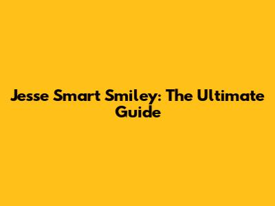 Jesse Smart Smiley: The Ultimate Guide
