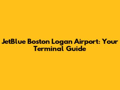 JetBlue Boston Logan Airport: Your Terminal Guide