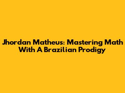 Jhordan Matheus: Mastering Math With A Brazilian Prodigy