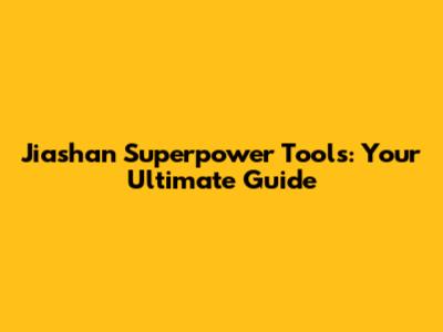 Jiashan Superpower Tools: Your Ultimate Guide