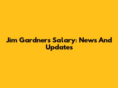 Jim Gardner's Salary: News And Updates