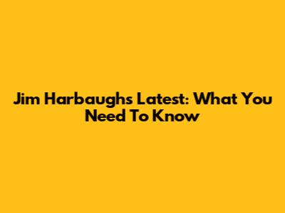 Jim Harbaugh's Latest: What You Need To Know