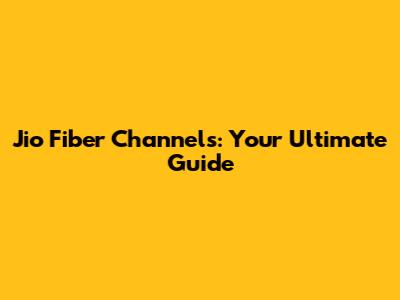 Jio Fiber Channels: Your Ultimate Guide
