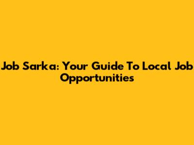 Job Sarka: Your Guide To Local Job Opportunities