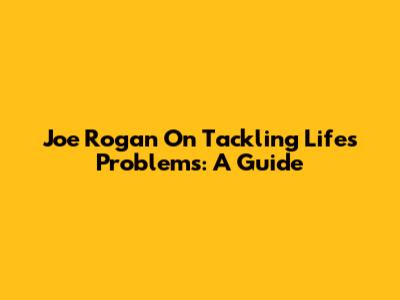 Joe Rogan On Tackling Life's Problems: A Guide