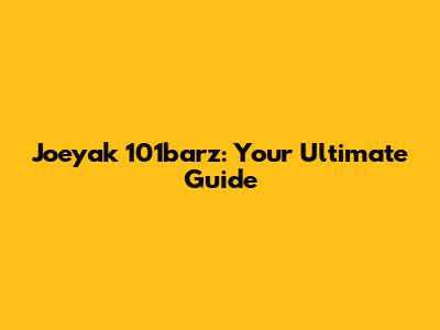 Joeyak 101barz: Your Ultimate Guide